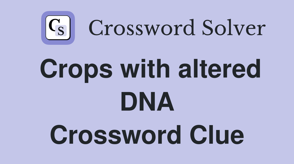 Crops with altered DNA Crossword Clue Answers Crossword Solver